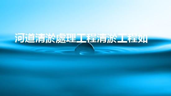 河道清淤處理工程清淤工程如何提升水體質(zhì)量？探索技術(shù)與實(shí)踐的完滿結(jié)合！